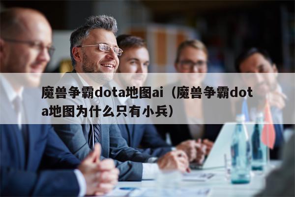 魔兽争霸dota地图ai（魔兽争霸dota地图为什么只有小兵）