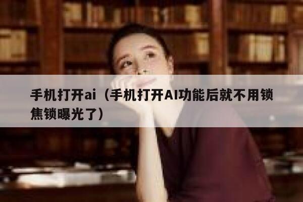 手机打开ai（手机打开AI功能后就不用锁焦锁曝光了）