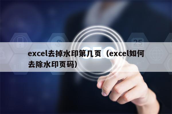 excel去掉水印第几页（excel如何去除水印页码）