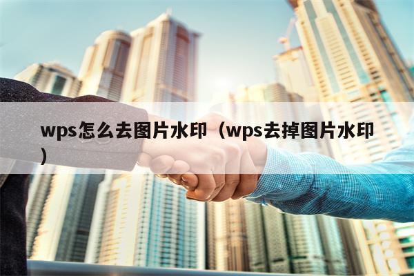 wps怎么去图片水印（wps去掉图片水印）