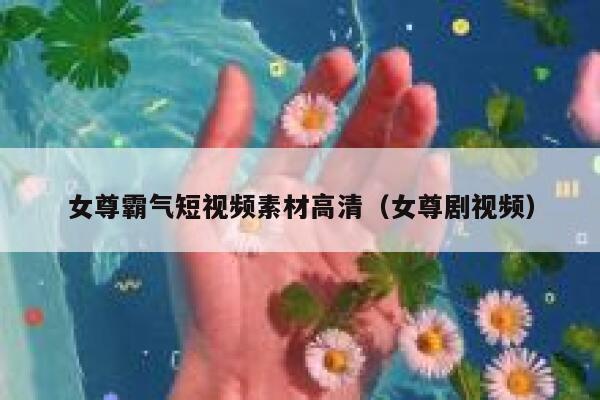 女尊霸气短视频素材高清（女尊剧视频）