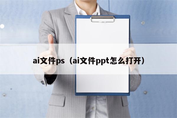 ai文件ps（ai文件ppt怎么打开）