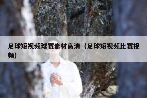 足球短视频球赛素材高清（足球短视频比赛视频）