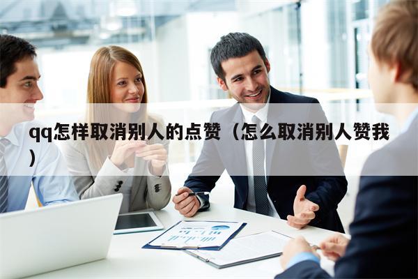 qq怎样取消别人的点赞（怎么取消别人赞我）