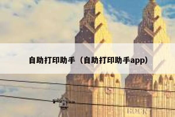 自助打印助手（自助打印助手app）