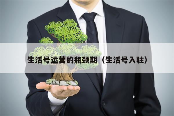 生活号运营的瓶颈期（生活号入驻）