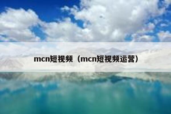 mcn短视频（mcn短视频运营）