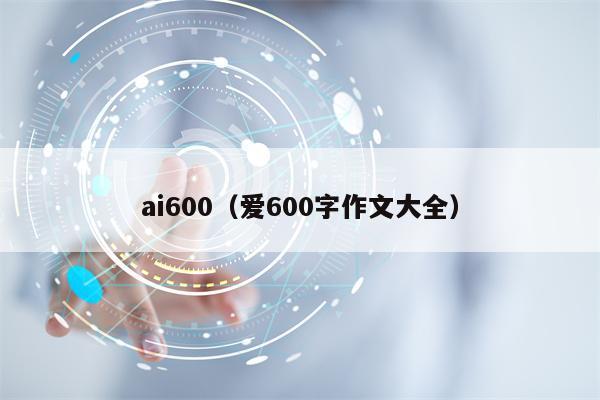 ai600（爱600字作文大全）