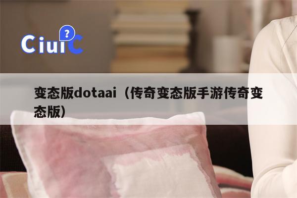 变态版dotaai（传奇变态版手游传奇变态版）