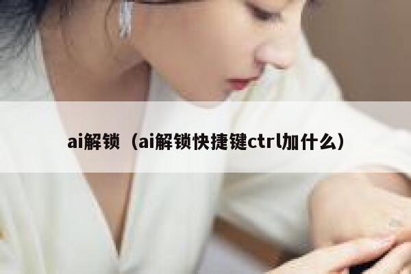 ai解锁（ai解锁快捷键ctrl加什么）