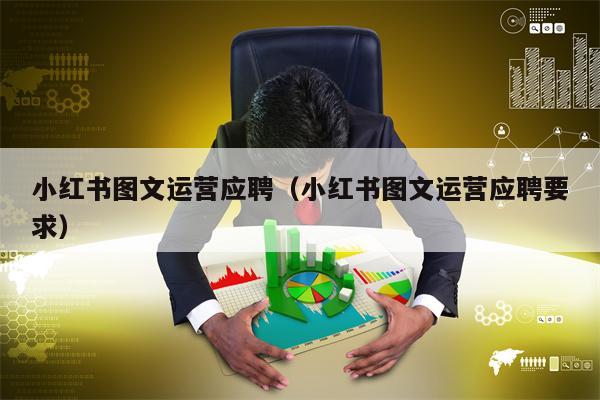 小红书图文运营应聘（小红书图文运营应聘要求）