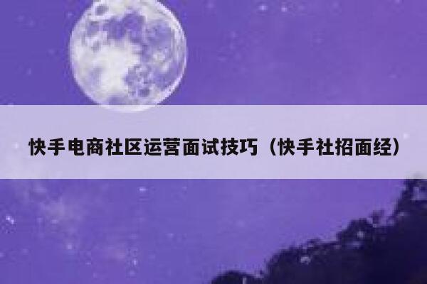 快手电商社区运营面试技巧（快手社招面经）