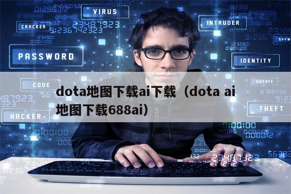 dota地图下载ai下载（dota ai地图下载688ai）