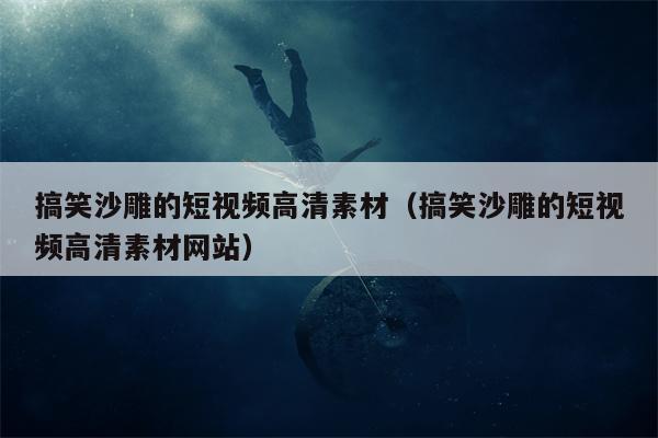 搞笑沙雕的短视频高清素材（搞笑沙雕的短视频高清素材网站）