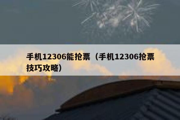 手机12306能抢票（手机12306抢票技巧攻略）