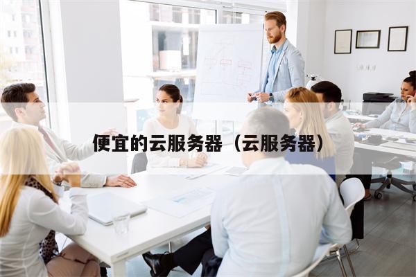 便宜的云服务器（云服务器）