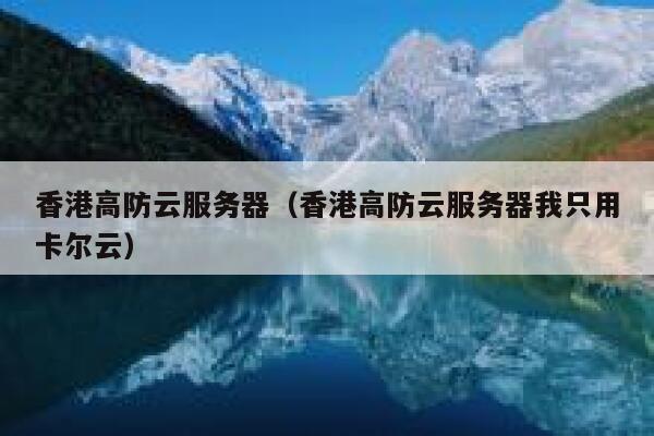 香港高防云服务器（香港高防云服务器我只用卡尔云）