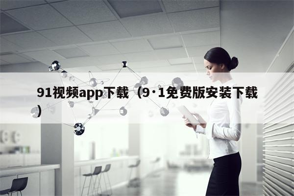 91视频app下载（9·1免费版安装下载）