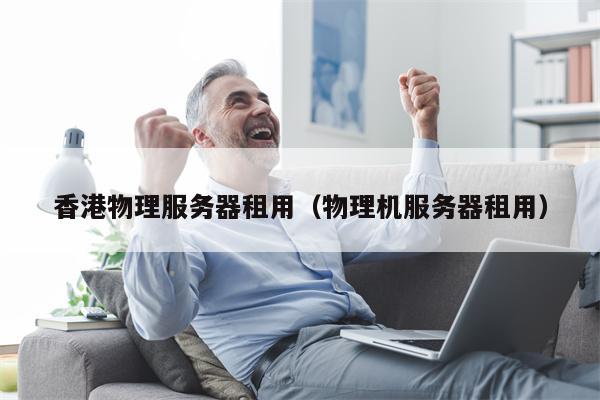 香港物理服务器租用(物理机服务器租用)