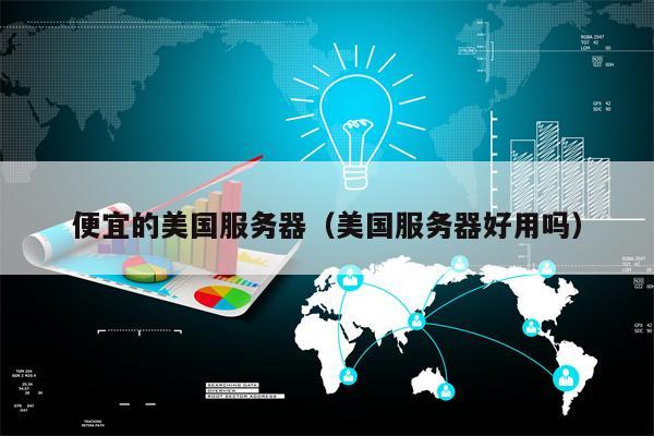 便宜的美国服务器（美国服务器好用吗）