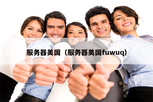 服务器美国(服务器美国fuwuq)