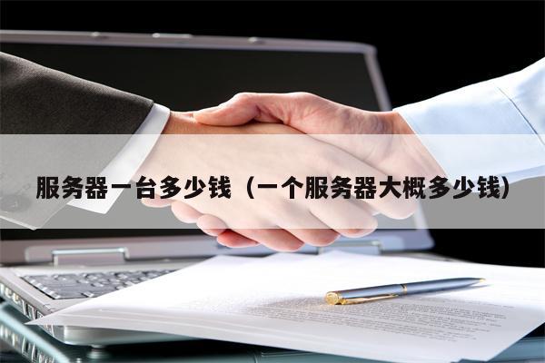 服务器一台多少钱（一个服务器大概多少钱）