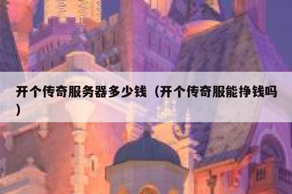 开个传奇服务器多少钱（开个传奇服能挣钱吗）