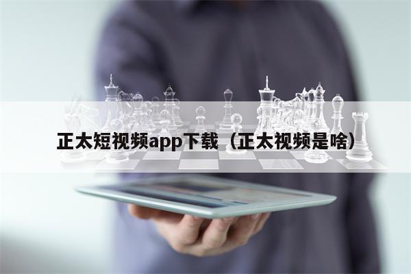 正太短视频app下载（正太视频是啥）