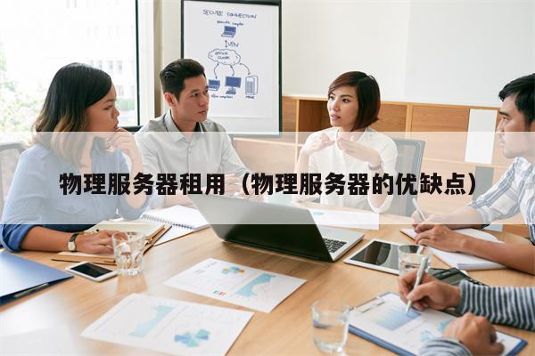 物理服务器租用（物理服务器的优缺点）