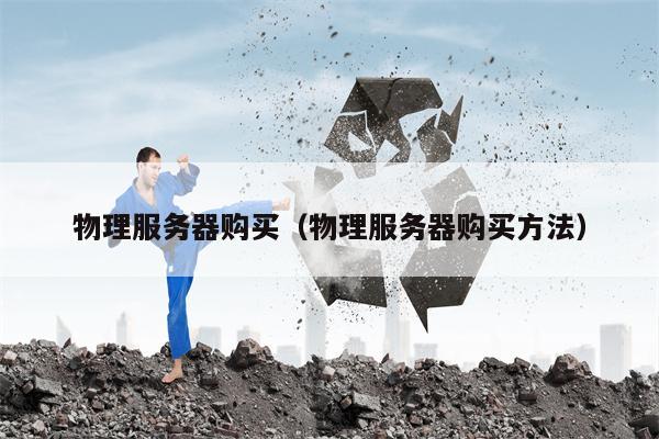 物理服务器购买（物理服务器购买方法）