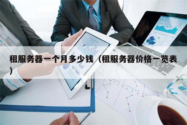 租服务器一个月多少钱（租服务器价格一览表）