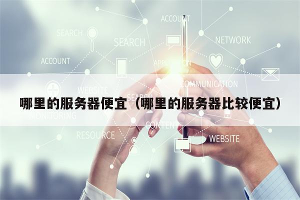 哪里的服务器便宜（哪里的服务器比较便宜）