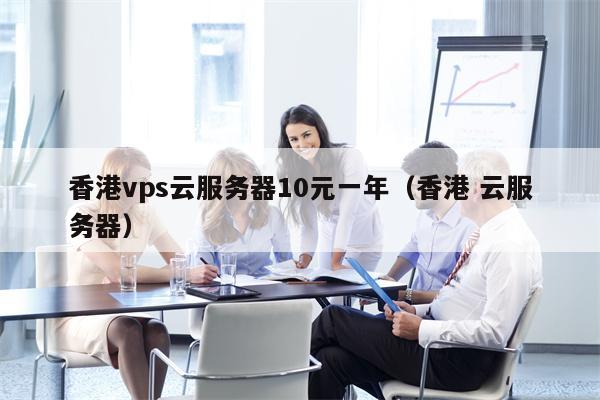 香港vps云服务器10元一年（香港 云服务器）