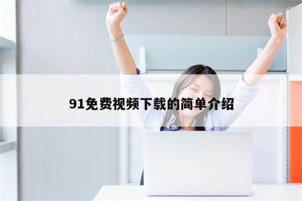 91免费视频下载的简单介绍