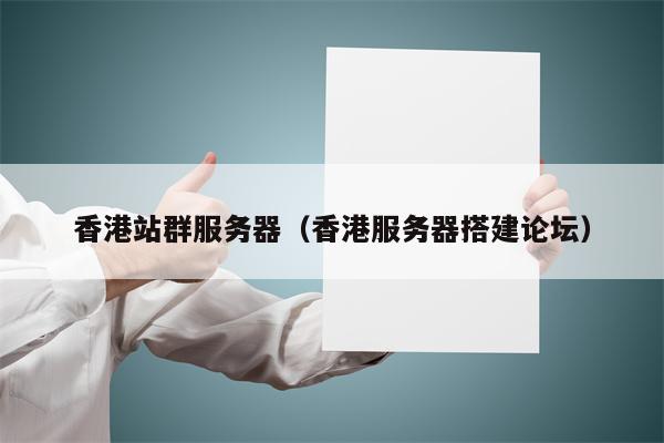 香港站群服务器（香港服务器搭建论坛）