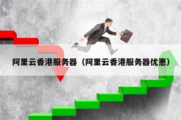 阿里云香港服务器（阿里云香港服务器优惠）