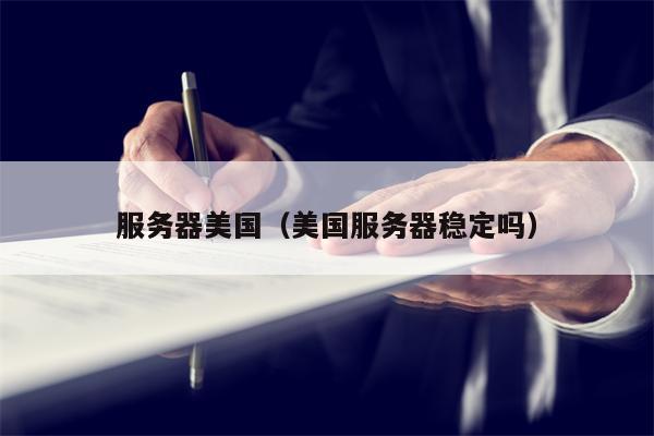 服务器美国（美国服务器稳定吗）