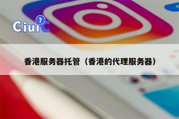香港服务器托管（香港的代理服务器）