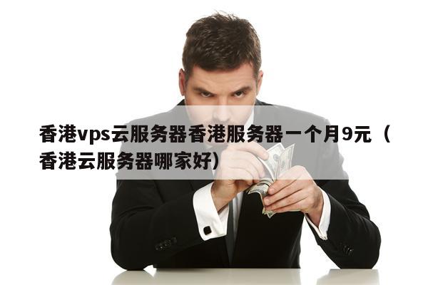 香港vps云服务器香港服务器一个月9元（香港云服务器哪家好）