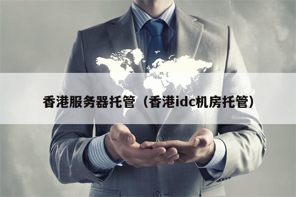香港服务器托管（香港idc机房托管）