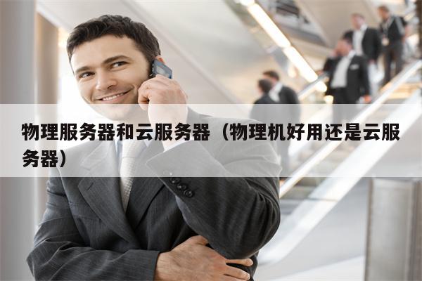 物理服务器和云服务器(物理机好用还是云服务器)