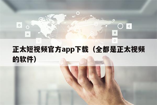 正太短视频官方app下载（全都是正太视频的软件）