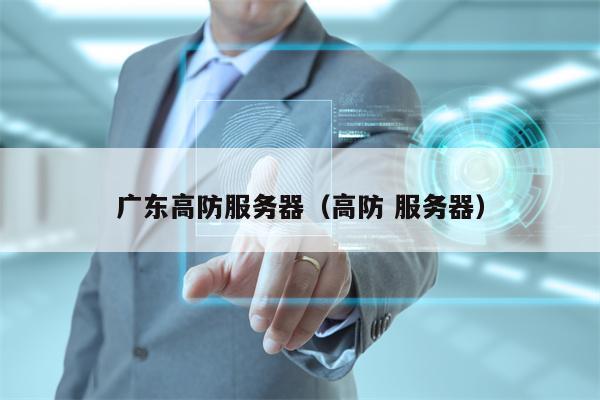广东高防服务器（高防 服务器）