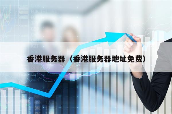 香港服务器（香港服务器地址免费）