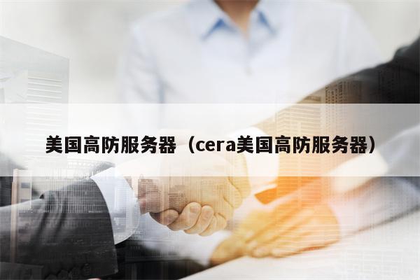 美国高防服务器（cera美国高防服务器）