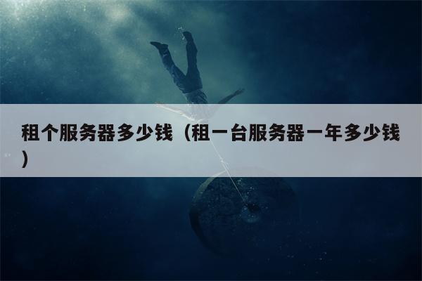 租个服务器多少钱(租一台服务器一年多少钱)