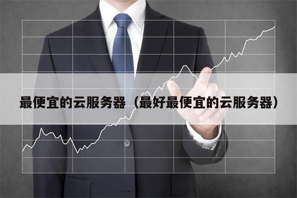 最便宜的云服务器（最好最便宜的云服务器）