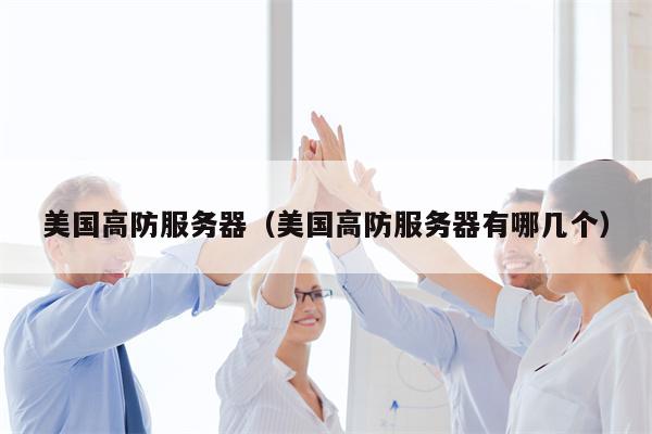 美国高防服务器（美国高防服务器有哪几个）