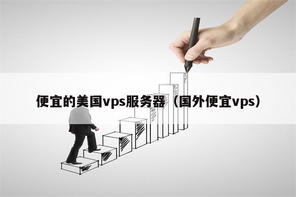便宜的美国vps服务器(国外便宜vps)