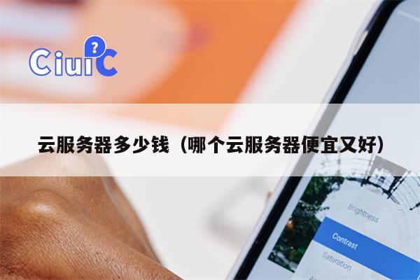 云服务器多少钱（哪个云服务器便宜又好）